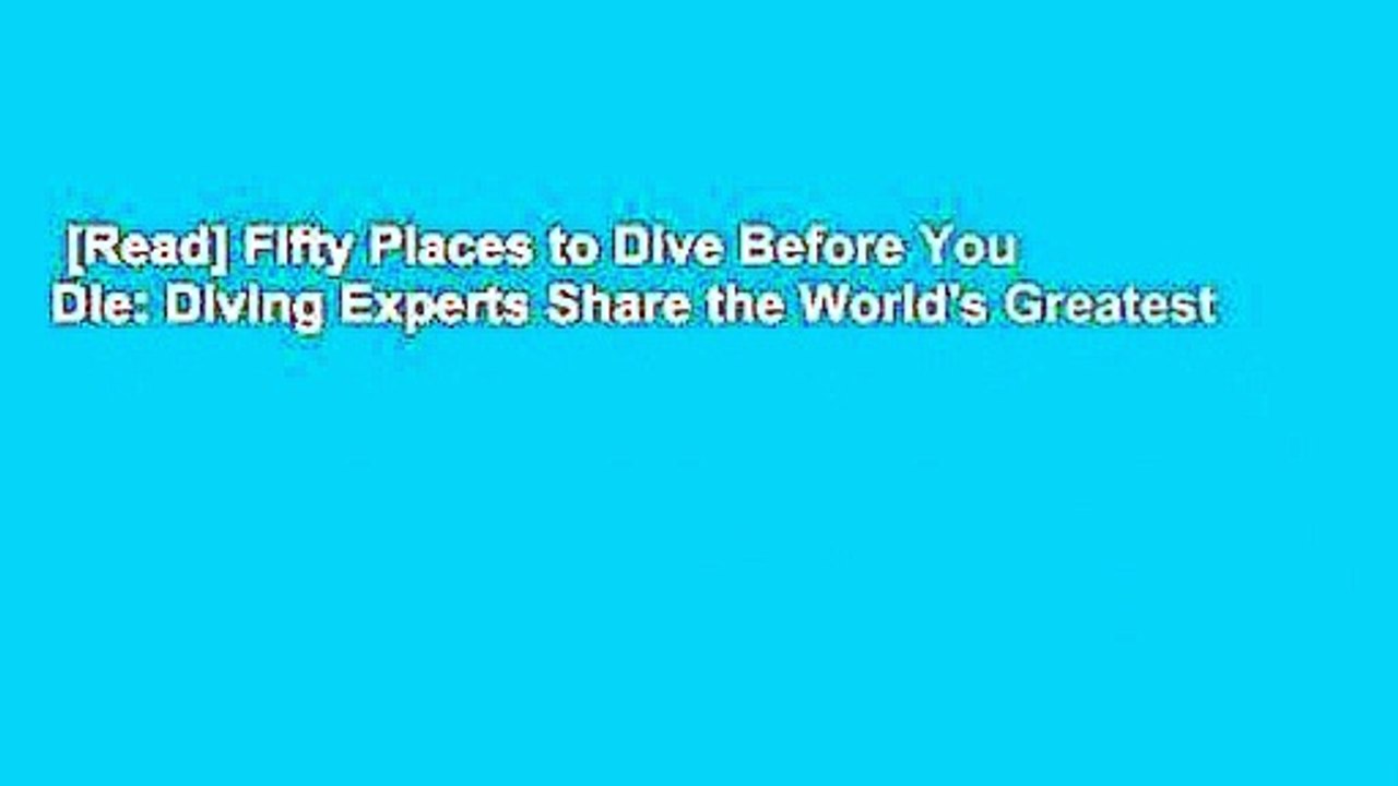 [Read] Fifty Places to Dive Before You Die: Diving Experts Share the World's Greatest