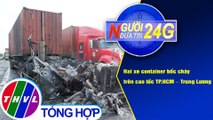 Người đưa tin 24G (18g30 ngày 27/10/2020) - Hai xe container cháy trên cao tốc TP.HCM - Trung Lương