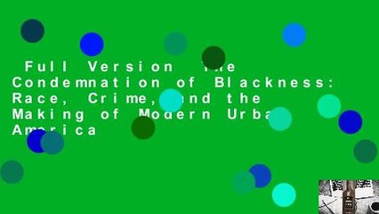 Full Version  The Condemnation of Blackness: Race, Crime, and the Making of Modern Urban America