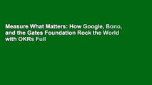 Measure What Matters: How Google, Bono, and the Gates Foundation Rock the World with OKRs Full