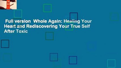 Full version  Whole Again: Healing Your Heart and Rediscovering Your True Self After Toxic
