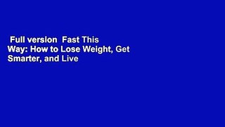 Full version  Fast This Way: How to Lose Weight, Get Smarter, and Live Your Longest, Healthiest
