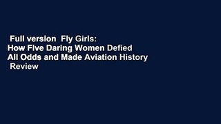 Full version  Fly Girls: How Five Daring Women Defied All Odds and Made Aviation History  Review