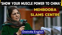 Mehbooba Mufti asks Centre to show its might to #China, not #Kashmir | Oneindia News