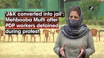 J&K converted into jail: Mehbooba Mufti after PDP workers detained during protest