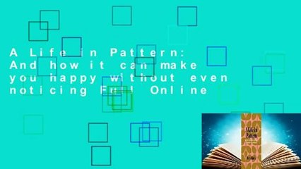 A Life in Pattern: And how it can make you happy without even noticing Full Online