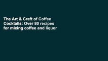 The Art & Craft of Coffee Cocktails: Over 80 recipes for mixing coffee and liquor Full Online