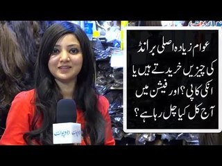 لوگ زیادہ اصلی برانڈ کی چیزیں خریدتے ہیں یا انکی کاپی؟ اور فیشن میں آج کل کیا چل رہا ہے؟۔