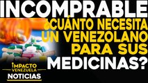 ¿Cuánto necesita un venezolano para sus medicinas? |  NOTICIAS VENEZUELA HOY octubre 30 2020