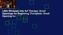 Little Windows Into Art Therapy: Small Openings for Beginning Therapists: Small Opening for