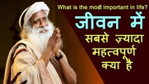 ज़िन्दगी में सबसे ज़्यादा महत्वपूर्ण क्या है | What Is Most Important In Life | Sadhguru Motivational Speech In Hindi