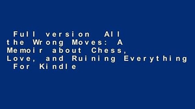 Full version  All the Wrong Moves: A Memoir about Chess, Love, and Ruining Everything  For Kindle