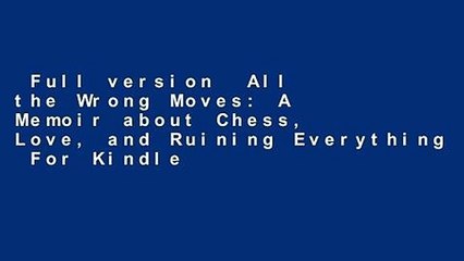 Full version  All the Wrong Moves: A Memoir about Chess, Love, and Ruining Everything  For Kindle