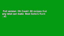 Full version  Oh Cook!: 60 recipes that any idiot can make  Best Sellers Rank : #5