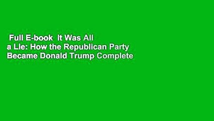 Full E-book  It Was All a Lie: How the Republican Party Became Donald Trump Complete