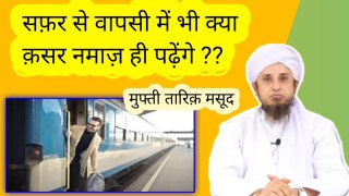 Kya safar se wapsi par bhi qasar namaz hi padhenge yani musafir hi rahenge ? Mufti tariq masood