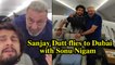 Sanjay Dutt flies to Dubai with Sonu Nigam