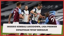 Inggris Kembali Lockdown, Liga Premier Dipastikan Tetap Bergulir 