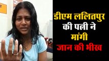 डीएम ललितपुर की पत्नी ने मांगी जान की भीख