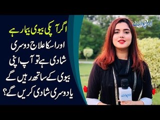 Apki Bivi Bimar Hai or Elaj Dusri Shadi Hai to Ap Bivi K Sath Rahain Ge Ya Dusri Shadi Karain Ge?
