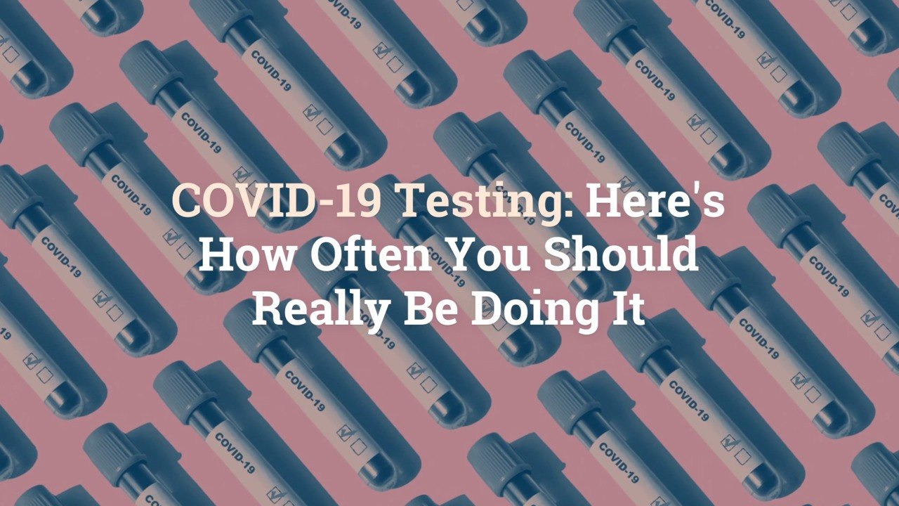 COVID-19 Testing: Here’s How Often You Should Really Be Doing It