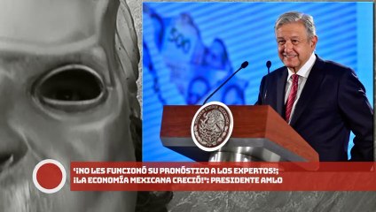 Presidente AMLO: ‘¡No les funcionó su pronóstico a los expertos; la economía mexicana creció!’
