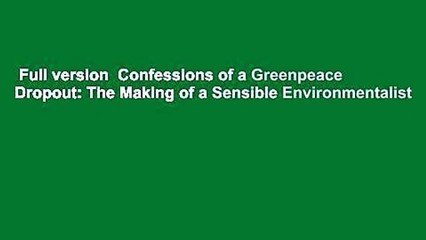 Full version  Confessions of a Greenpeace Dropout: The Making of a Sensible Environmentalist