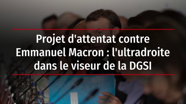Projet d'attentat contre Emmanuel Macron : l'ultradroite dans le viseur de la DGSI