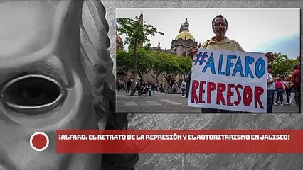 ¡Alfaro, el retrato de la represión y el autoritarismo en Jalisco!
