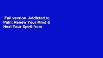 Full version  Addicted to Pain: Renew Your Mind & Heal Your Spirit from a Toxic Relationship in