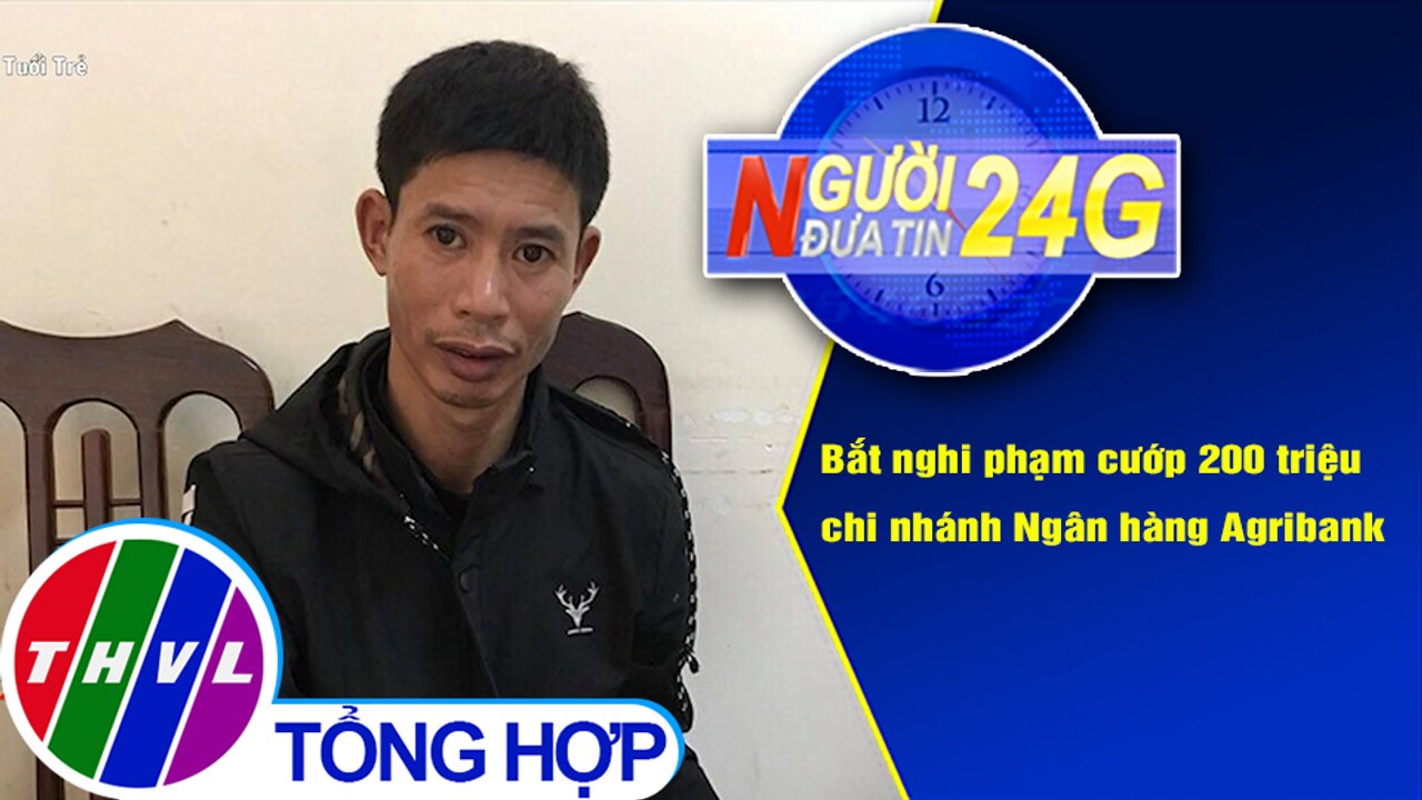 Người đưa tin 24G (6g30 ngày 04/11/2020) - Bắt nghi phạm cướp 200 triệu chi nhánh Ngân hàng Agribank