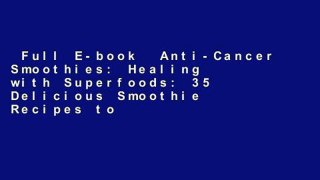 Full E-book  Anti-Cancer Smoothies: Healing with Superfoods: 35 Delicious Smoothie Recipes to