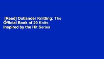 [Read] Outlander Knitting: The Official Book of 20 Knits Inspired by the Hit Series  For Free