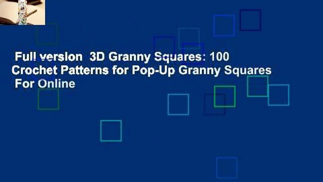 Full version 3D Granny Squares: 100 Crochet Patterns for Pop-Up Granny Squares For Online