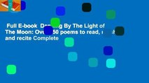 Full E-book  Dancing By The Light of The Moon: Over 250 poems to read, relish and recite Complete