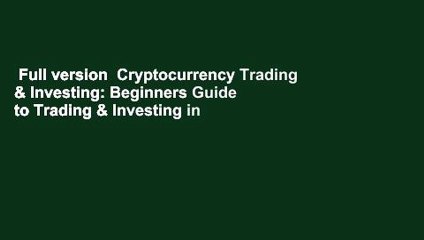 Full version  Cryptocurrency Trading & Investing: Beginners Guide to Trading & Investing in