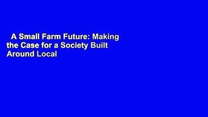 A Small Farm Future: Making the Case for a Society Built Around Local Economies,