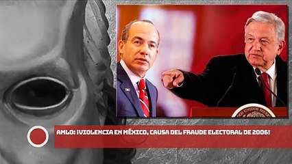AMLO: ¡VIOLENCIA en México, causa del FRAUDE electoral de 2006!