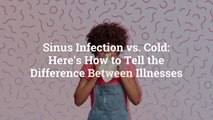 Sinus Infection vs. Cold: Here’s How to Tell the Difference Between Illnesses
