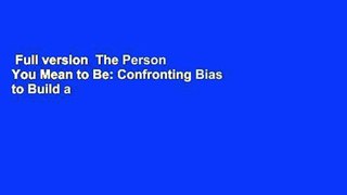 Full version  The Person You Mean to Be: Confronting Bias to Build a Better Workplace and World