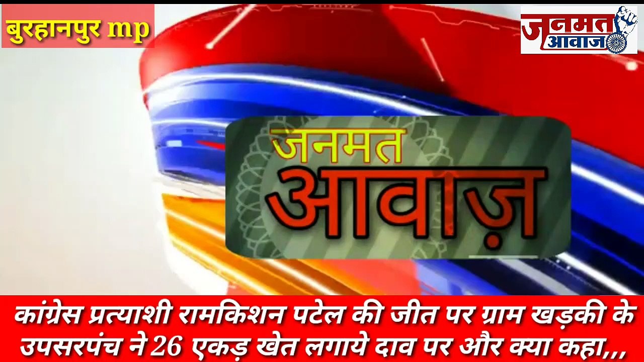 Janmat Awaaz,,,mp नेपानगर,कांग्रेस प्रत्याशी रामकिशन पटेल की जीत पर ग्राम खड़की के उपसरपंच ने 26 एकड़ खेत लगाये दाव पर और क्या कहा,,,