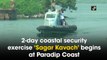 2-day coastal security exercise ‘Sagar Kavach’ begins at Paradip Coast