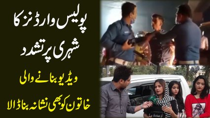 Police wardens ka shehri per tashadud, video bananay wali khatoon ko b nishana bana dala