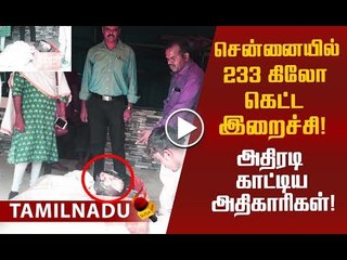 மக்களே உஷார்... சென்னையில் 233 கிலோ கெட்ட இறைச்சி!