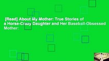 [Read] About My Mother: True Stories of a Horse-Crazy Daughter and Her Baseball-Obsessed Mother: