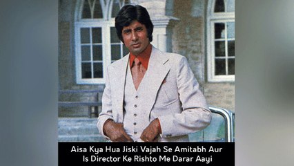 Aisa Kya Hua Jiski Vajah Se Amitabh Aur Is Director Ke Rishto Me Darar Aayi