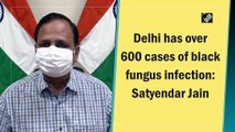 Delhi has over 600 cases of black fungus infection: Satyendar Jain