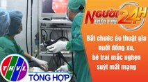 Người đưa tin 24H (6h30 ngày 27/5/2021) - Bé trai suýt chết vì bắt chước ảo thuật gia nuốt đồng xu