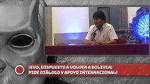 ¡Evo, dispuesto a volver a Bolivia; pide diálogo y apoyo internacional!