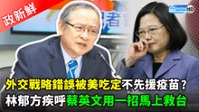 外交戰略錯誤被美吃定不先援疫苗？林郁方疾呼蔡英文用一招馬上救台